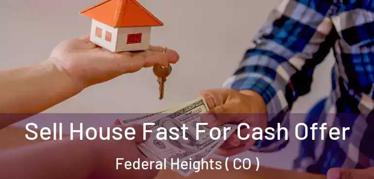 Sell House Fast For Cash Offer Federal Heights ( CO )