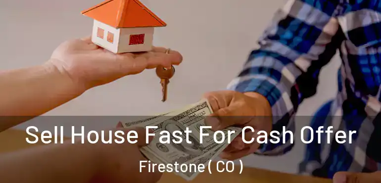 Sell House Fast For Cash Offer Firestone ( CO )