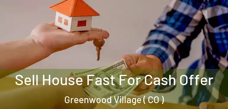 Sell House Fast For Cash Offer Greenwood Village ( CO )