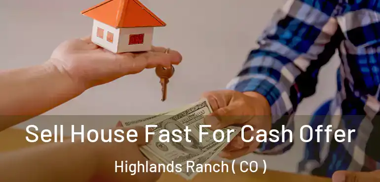 Sell House Fast For Cash Offer Highlands Ranch ( CO )