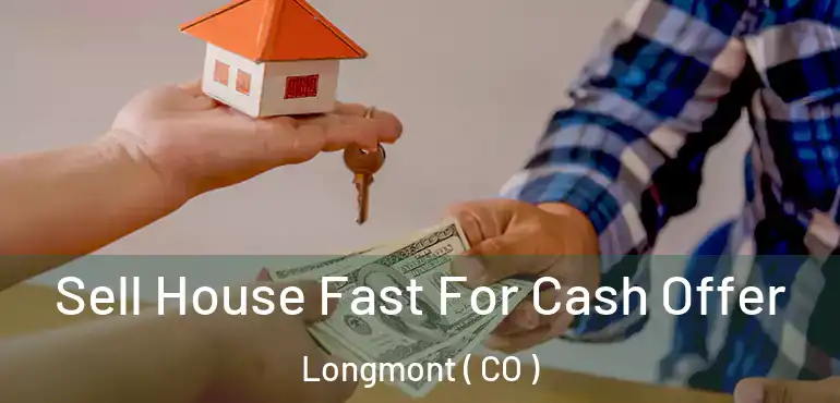 Sell House Fast For Cash Offer Longmont ( CO )