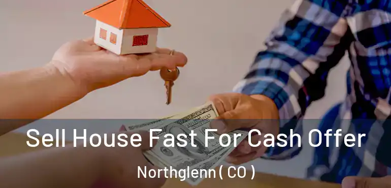 Sell House Fast For Cash Offer Northglenn ( CO )