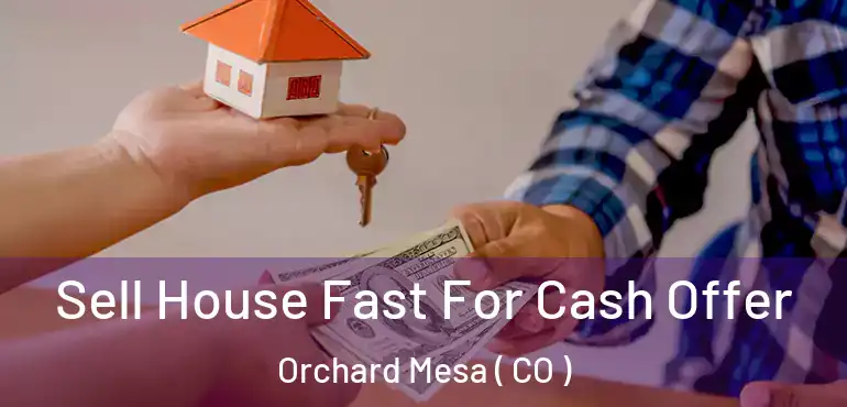 Sell House Fast For Cash Offer Orchard Mesa ( CO )