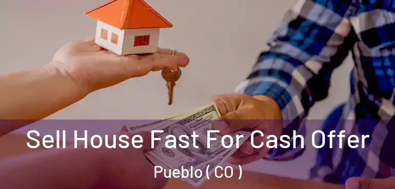 Sell House Fast For Cash Offer Pueblo ( CO )