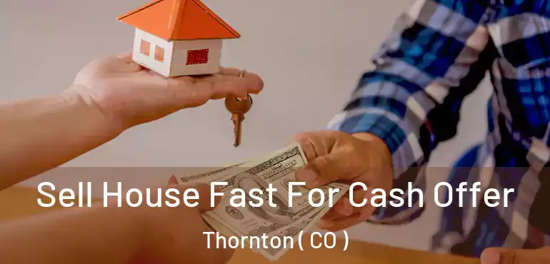 Sell House Fast For Cash Offer Thornton ( CO )