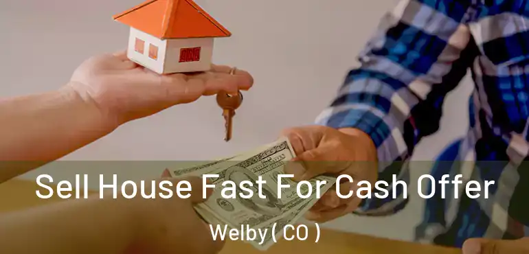 Sell House Fast For Cash Offer Welby ( CO )