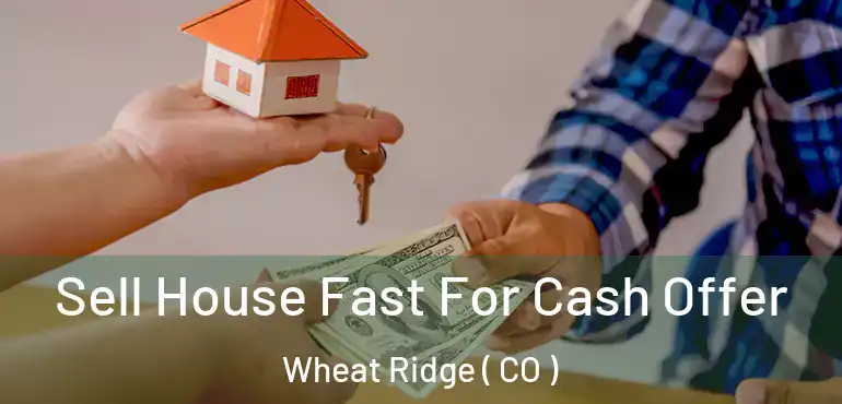 Sell House Fast For Cash Offer Wheat Ridge ( CO )