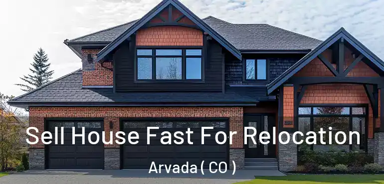 Sell House Fast For Relocation Arvada ( CO )