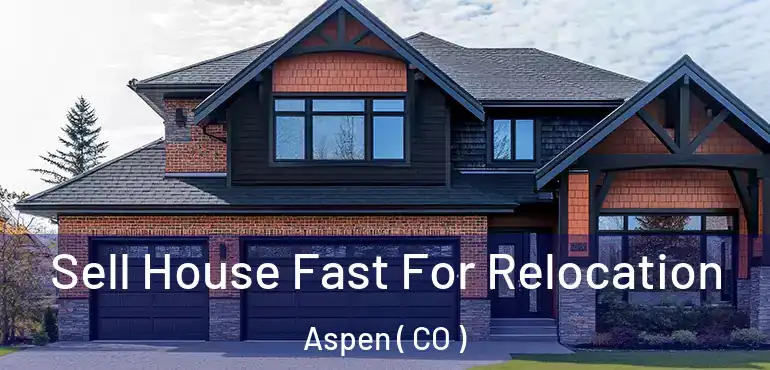 Sell House Fast For Relocation Aspen ( CO )