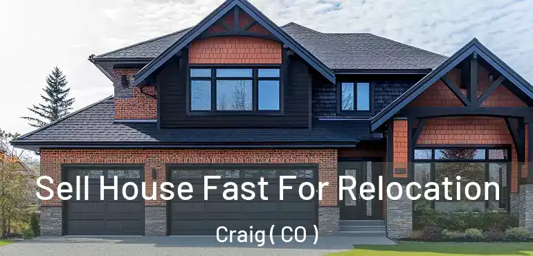 Sell House Fast For Relocation Craig ( CO )