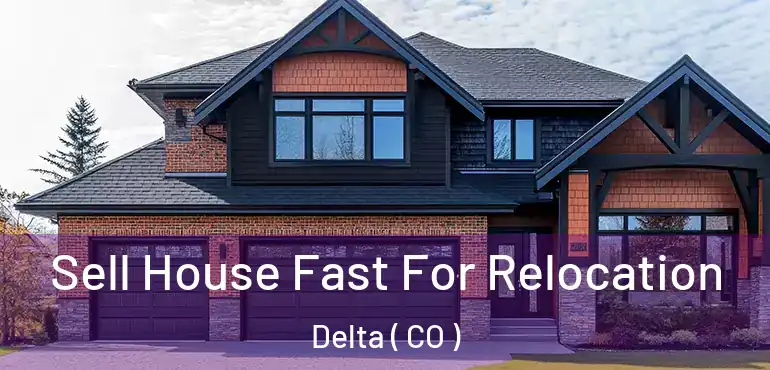 Sell House Fast For Relocation Delta ( CO )