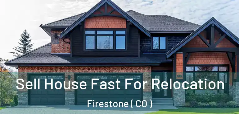 Sell House Fast For Relocation Firestone ( CO )