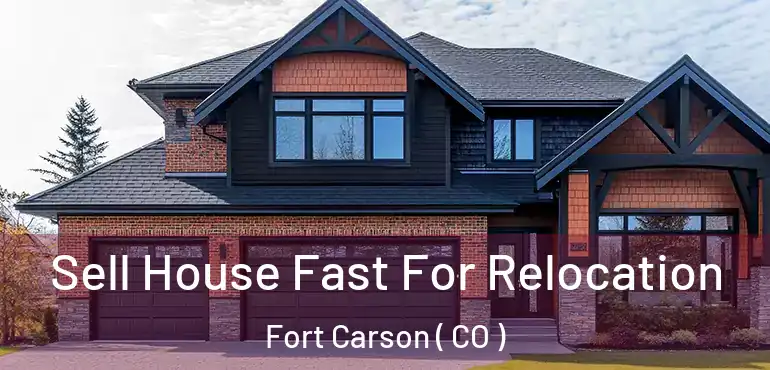 Sell House Fast For Relocation Fort Carson ( CO )