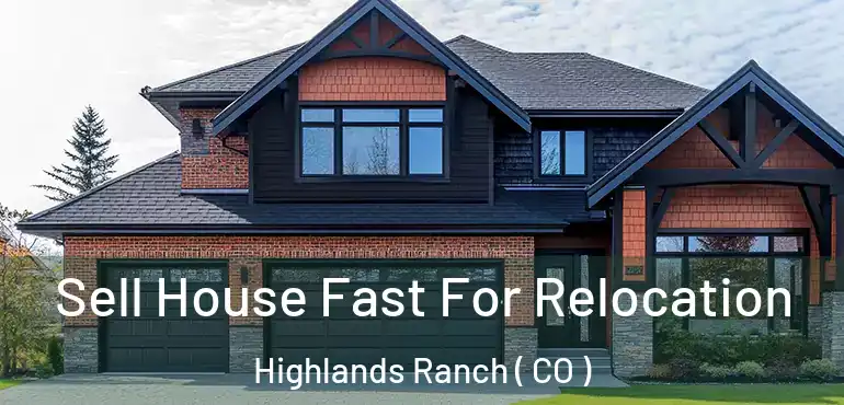 Sell House Fast For Relocation Highlands Ranch ( CO )