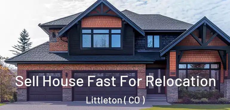 Sell House Fast For Relocation Littleton ( CO )