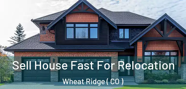 Sell House Fast For Relocation Wheat Ridge ( CO )