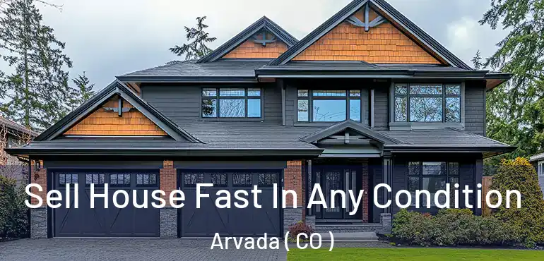 Sell House Fast In Any Condition Arvada ( CO )