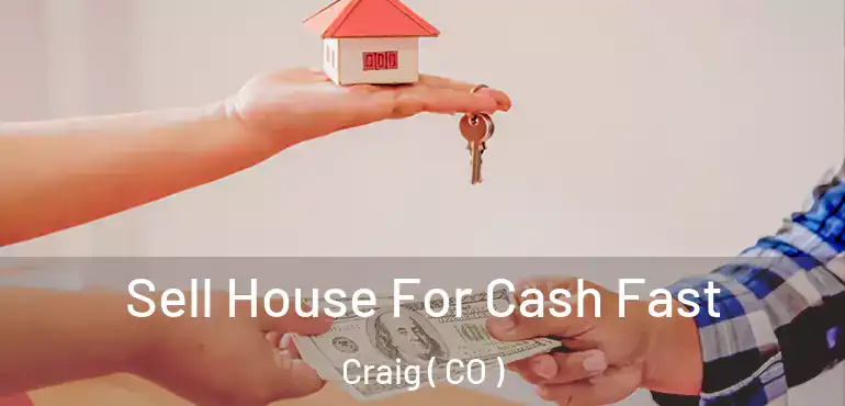 Sell House For Cash Fast Craig ( CO )