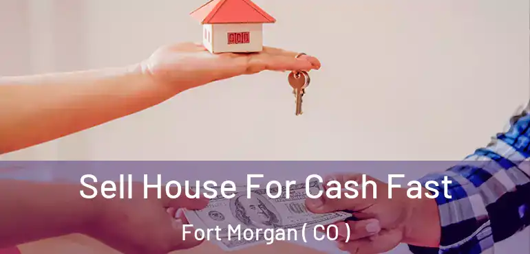Sell House For Cash Fast Fort Morgan ( CO )