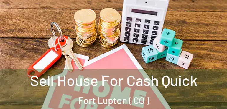Sell House For Cash Quick Fort Lupton ( CO )