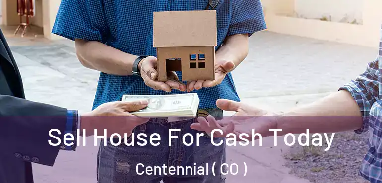 Sell House For Cash Today Centennial ( CO )