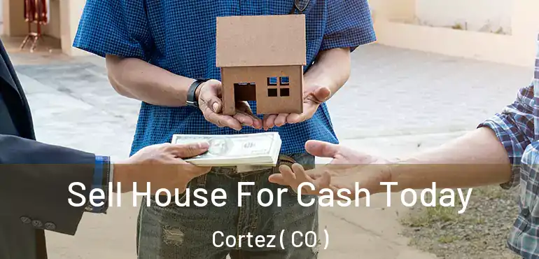 Sell House For Cash Today Cortez ( CO )