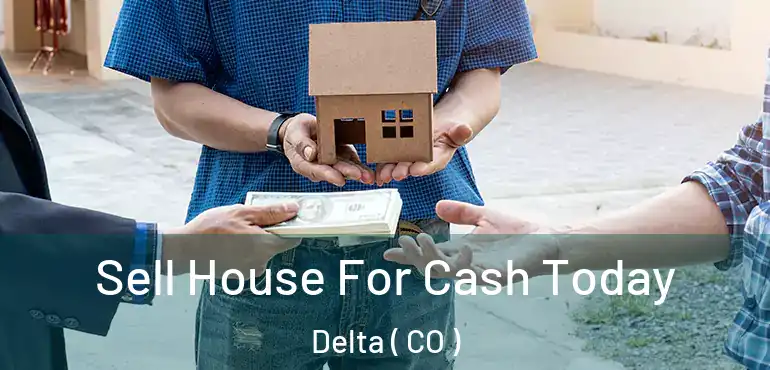 Sell House For Cash Today Delta ( CO )