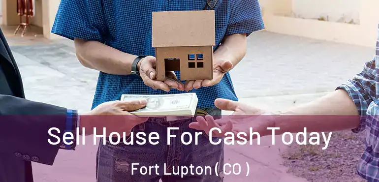 Sell House For Cash Today Fort Lupton ( CO )