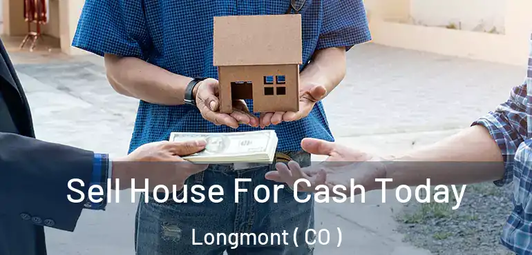 Sell House For Cash Today Longmont ( CO )