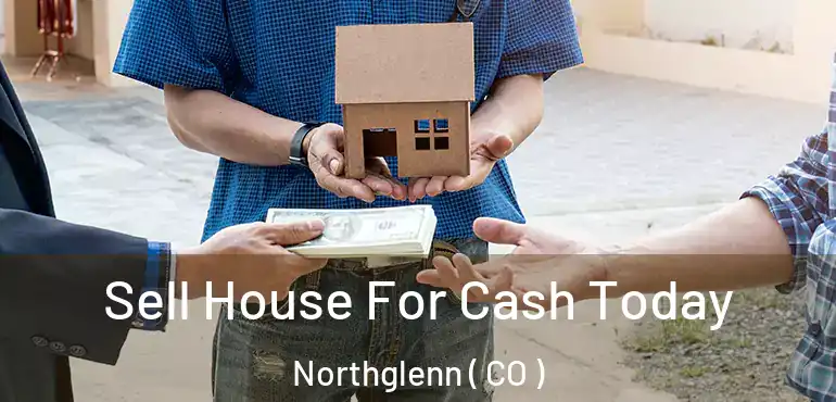 Sell House For Cash Today Northglenn ( CO )