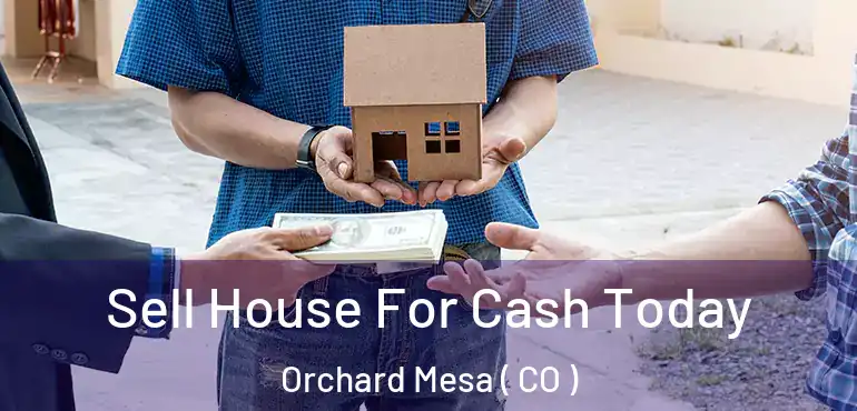 Sell House For Cash Today Orchard Mesa ( CO )