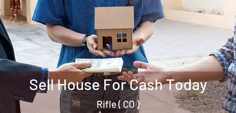 Sell House For Cash Today Rifle ( CO )