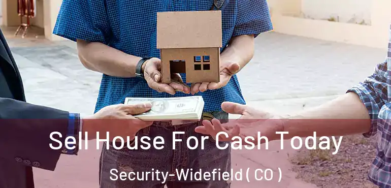 Sell House For Cash Today Security-Widefield ( CO )