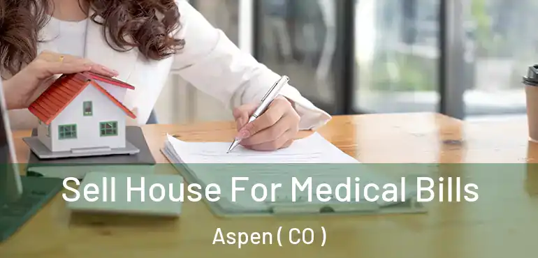Sell House For Medical Bills Aspen ( CO )