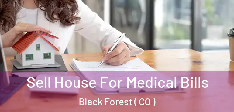 Sell House For Medical Bills Black Forest ( CO )