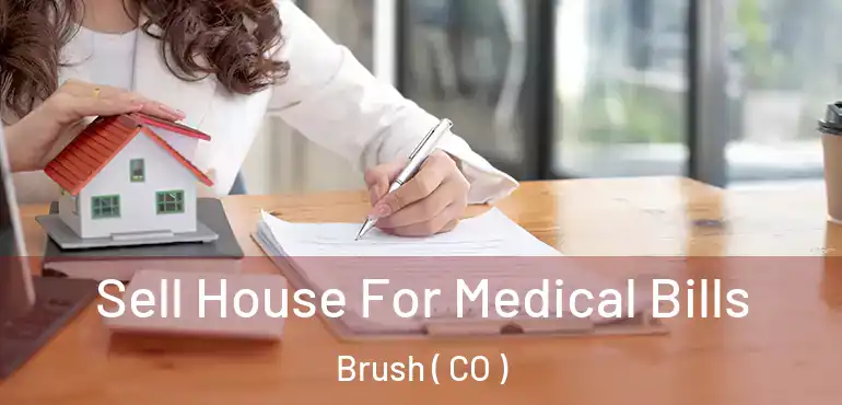 Sell House For Medical Bills Brush ( CO )