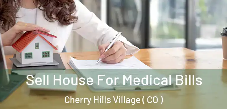 Sell House For Medical Bills Cherry Hills Village ( CO )