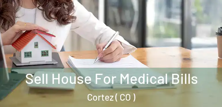 Sell House For Medical Bills Cortez ( CO )