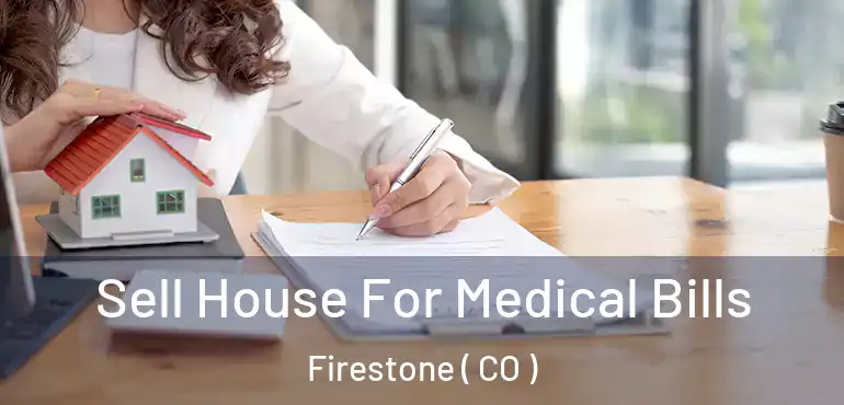 Sell House For Medical Bills Firestone ( CO )