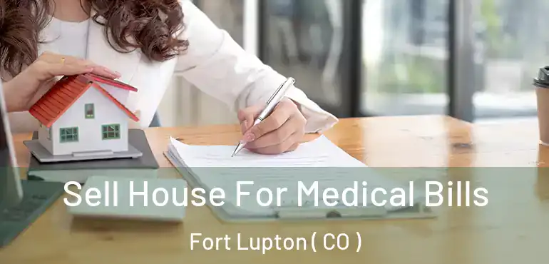 Sell House For Medical Bills Fort Lupton ( CO )