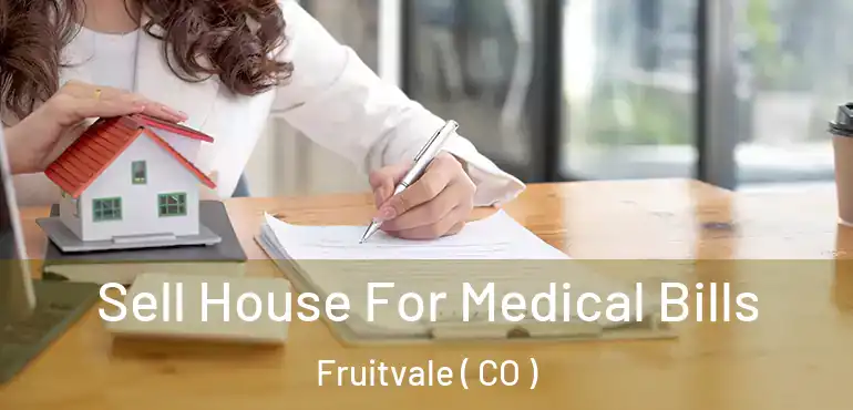 Sell House For Medical Bills Fruitvale ( CO )