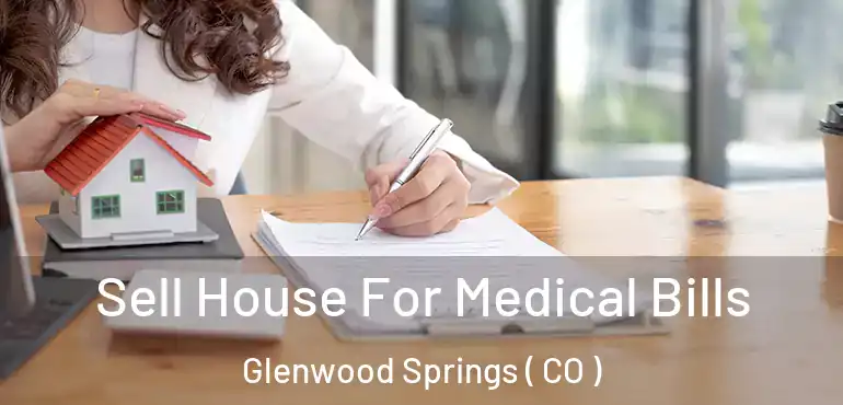 Sell House For Medical Bills Glenwood Springs ( CO )