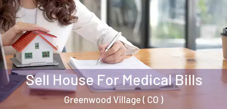 Sell House For Medical Bills Greenwood Village ( CO )
