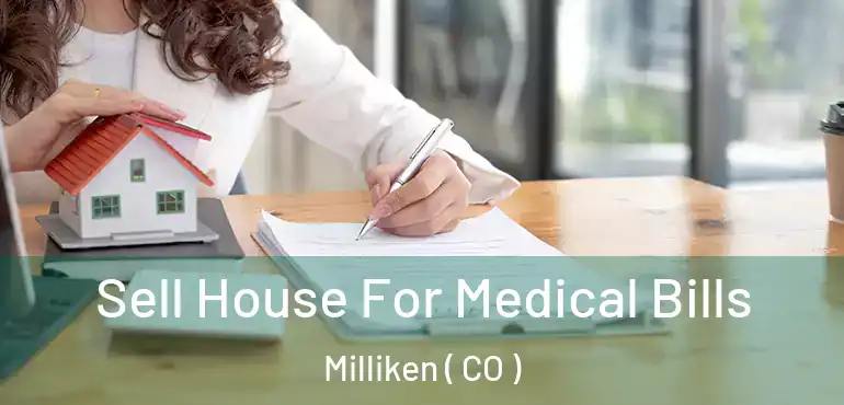 Sell House For Medical Bills Milliken ( CO )