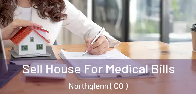 Sell House For Medical Bills Northglenn ( CO )