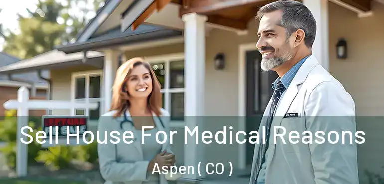 Sell House For Medical Reasons Aspen ( CO )