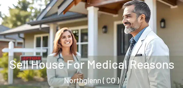 Sell House For Medical Reasons Northglenn ( CO )