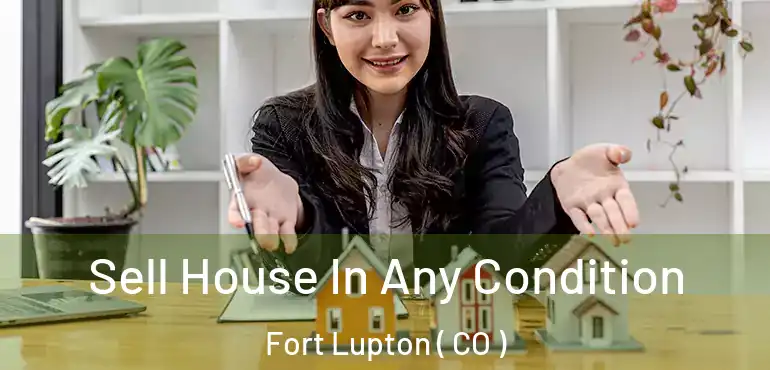  Sell House In Any Condition Fort Lupton ( CO )