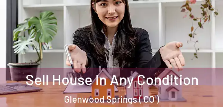 Sell House In Any Condition Glenwood Springs ( CO )