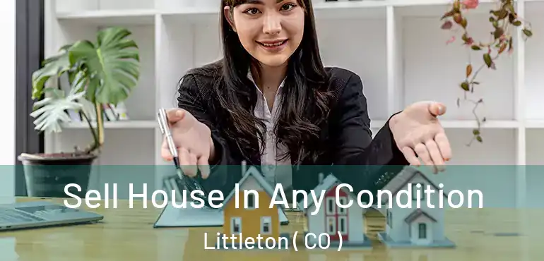 Sell House In Any Condition Littleton ( CO )